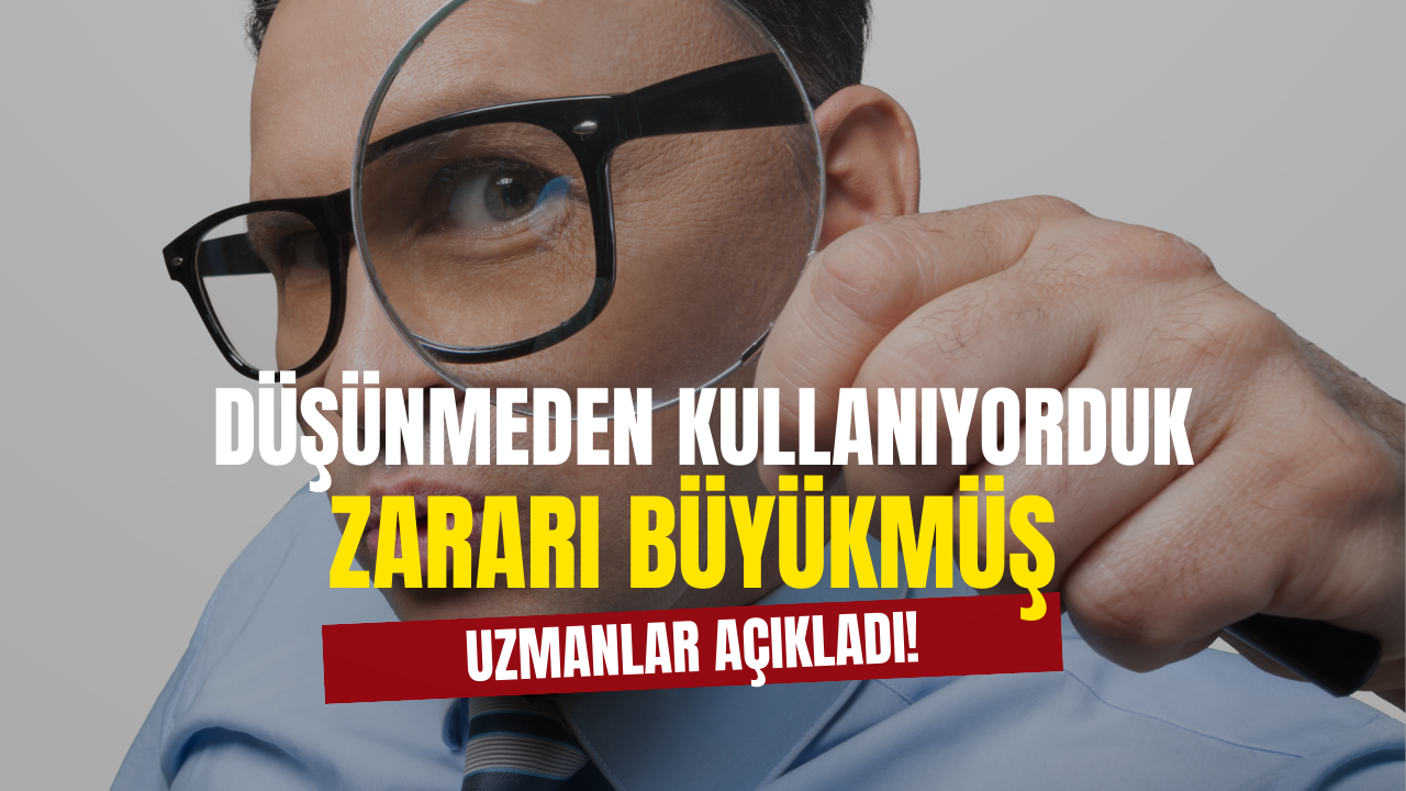 Düşünmeden Kullanıyorduk Oysa Zararı Büyükmüş