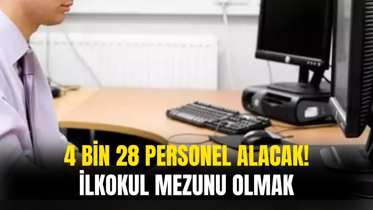 4 Bin 28 Personel Alımı Yapılacak! Tek Şart İlkokul Mezunu Olmak