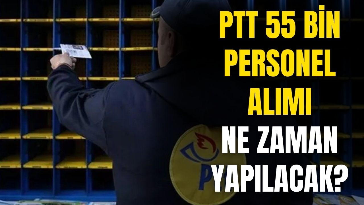 PTT 55 bin personel alımı ne zaman yapılacak?