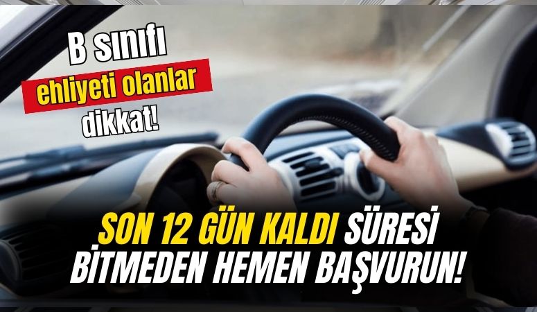 B sınıfı ehliyeti olanlar 12 gün sonra bitecek! Süre bitmeden başvurunuzu yapın