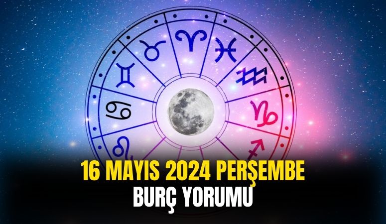 16 Mayıs 2024 Perşembe günün burç yorumları!