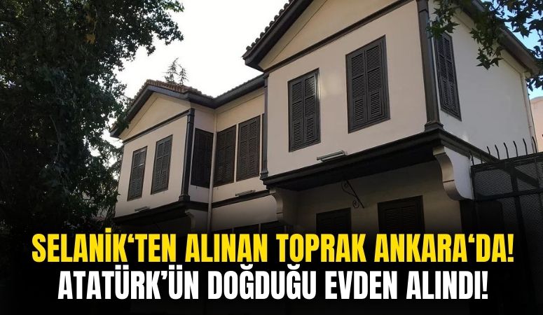 Atatürk'ün Selanik'teki Doğduğu Evden Alınan Toprak Ankara'ya Ulaştı!