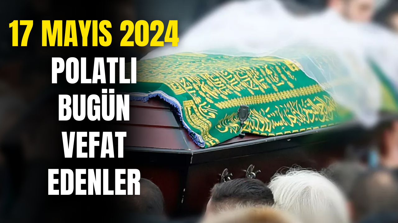 Ankara Polatlı Bugün Vefat Edenler 17 Mayıs 2024