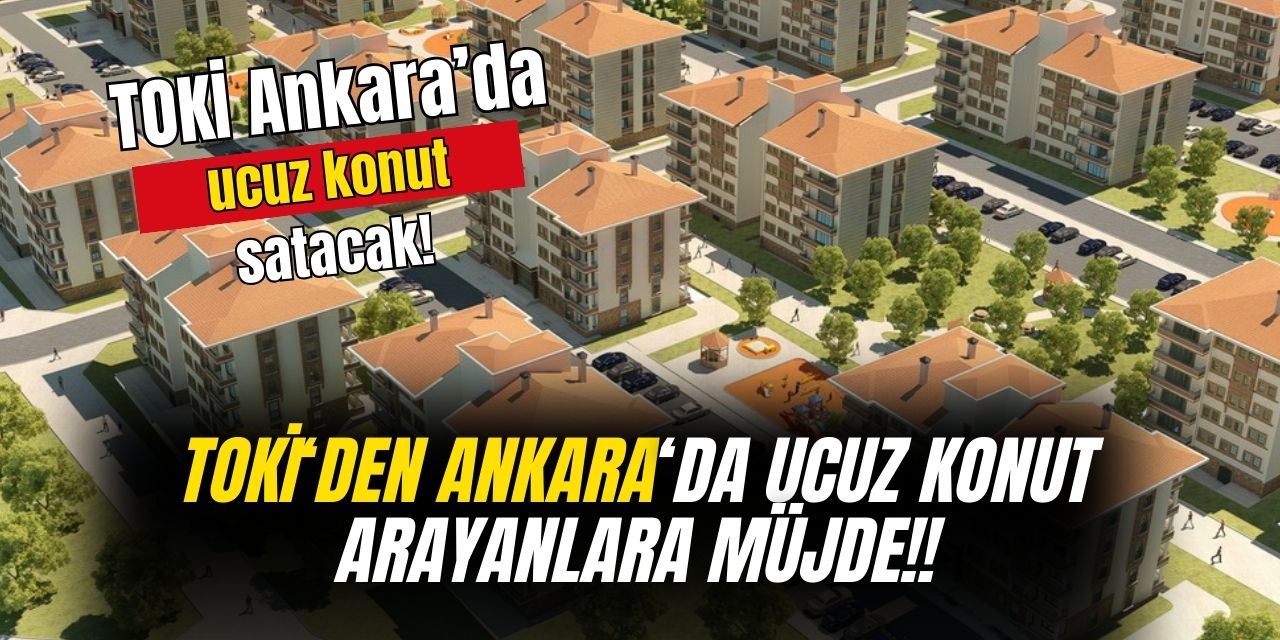 TOKİ düşük taksitlerle Ankara’da konut satışı yapacak! İşte aylık taksit tutarı ve geri ödeme tutarı