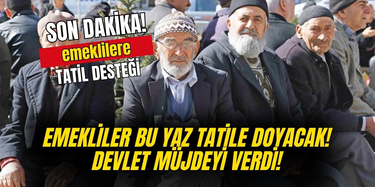 Bu yaz emekliler yaşadı! Devlet bu yaş grubundaki emeklilere tatil desteği verecek